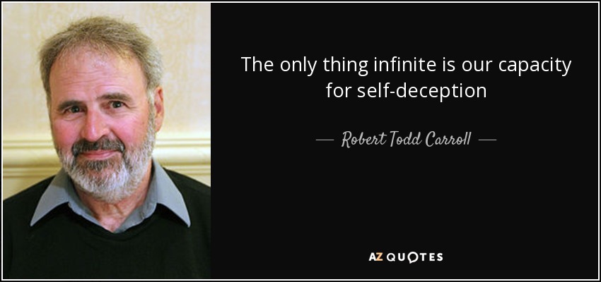 The only thing infinite is our capacity for self-deception - Robert Todd Carroll