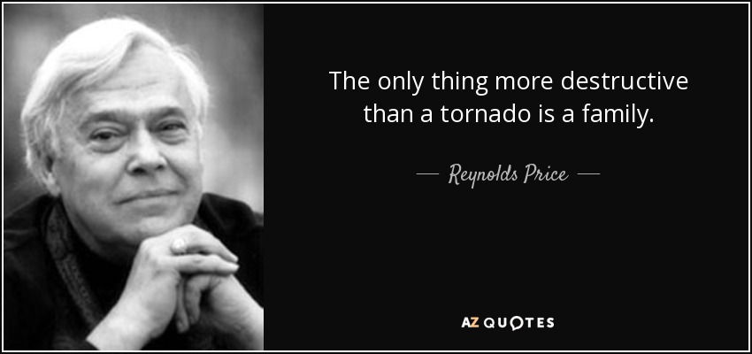 The only thing more destructive than a tornado is a family. - Reynolds Price