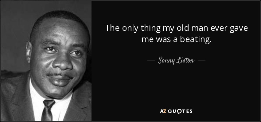 The only thing my old man ever gave me was a beating. - Sonny Liston