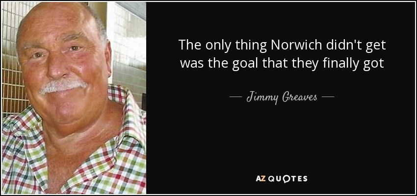 The only thing Norwich didn't get was the goal that they finally got - Jimmy Greaves