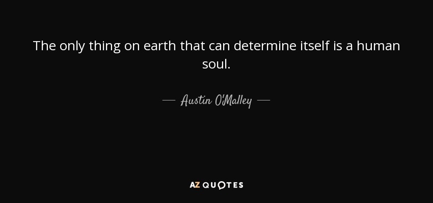 The only thing on earth that can determine itself is a human soul. - Austin O'Malley