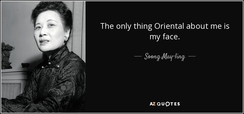 The only thing Oriental about me is my face. - Soong May-ling