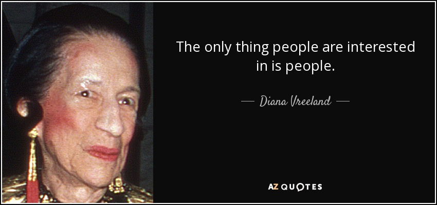 The only thing people are interested in is people. - Diana Vreeland
