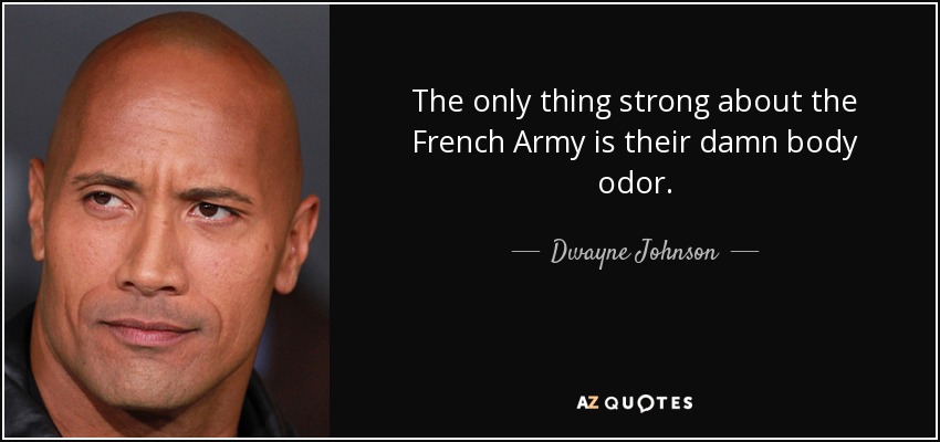 The only thing strong about the French Army is their damn body odor. - Dwayne Johnson