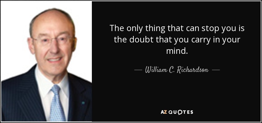 The only thing that can stop you is the doubt that you carry in your mind. - William C. Richardson