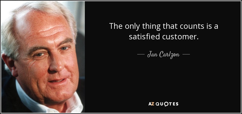 The only thing that counts is a satisfied customer. - Jan Carlzon