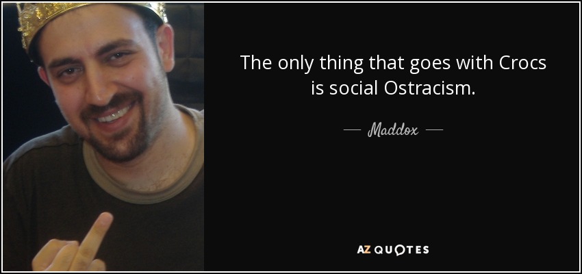 The only thing that goes with Crocs is social Ostracism. - Maddox
