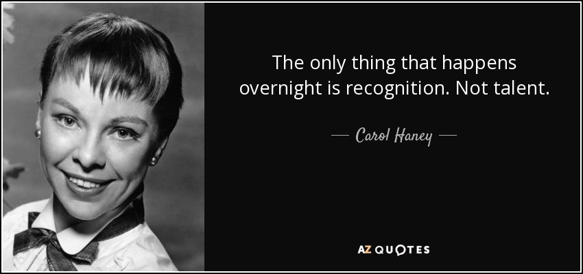 The only thing that happens overnight is recognition. Not talent. - Carol Haney