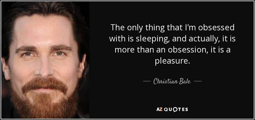 The only thing that I'm obsessed with is sleeping, and actually, it is more than an obsession, it is a pleasure. - Christian Bale