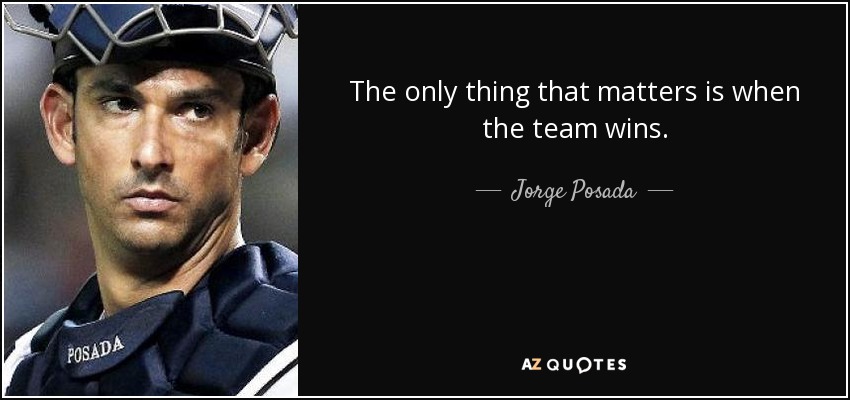 The only thing that matters is when the team wins. - Jorge Posada