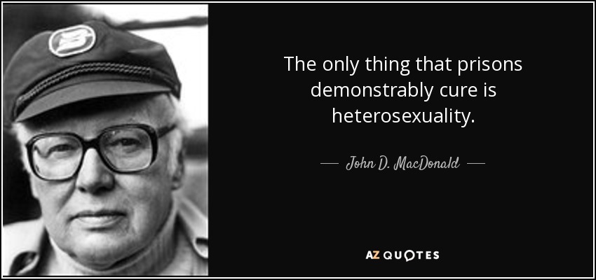 The only thing that prisons demonstrably cure is heterosexuality. - John D. MacDonald