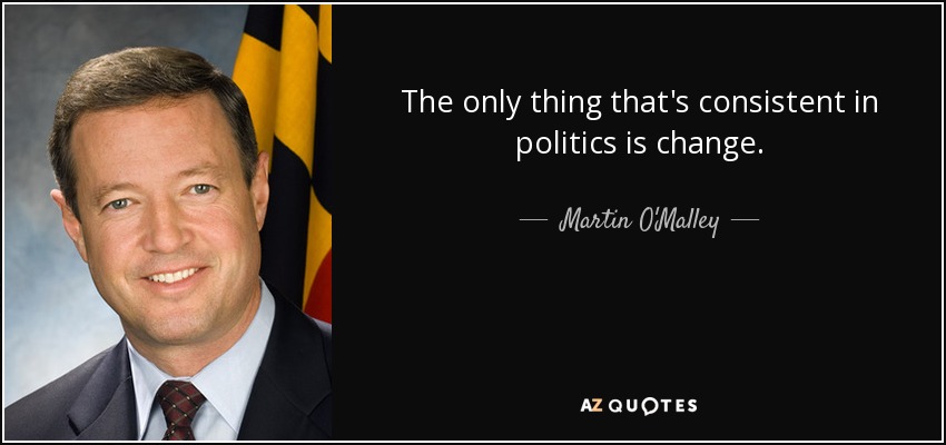 The only thing that's consistent in politics is change. - Martin O'Malley
