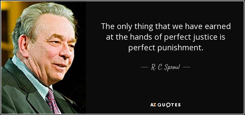 The only thing that we have earned at the hands of perfect justice is perfect punishment. - R. C. Sproul