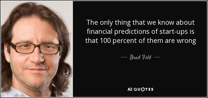 The only thing that we know about financial predictions of start-ups is that 100 percent of them are wrong - Brad Feld