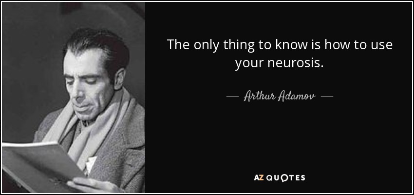 The only thing to know is how to use your neurosis. - Arthur Adamov