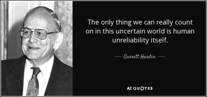 The only thing we can really count on in this uncertain world is human unreliability itself. - Garrett Hardin