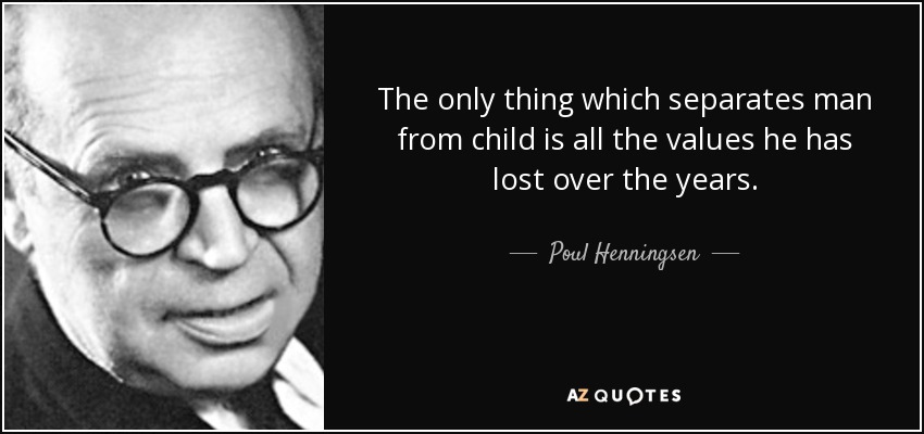 The only thing which separates man from child is all the values he has lost over the years. - Poul Henningsen