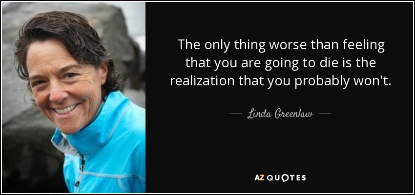 The only thing worse than feeling that you are going to die is the realization that you probably won't. - Linda Greenlaw