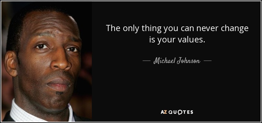 The only thing you can never change is your values. - Michael Johnson