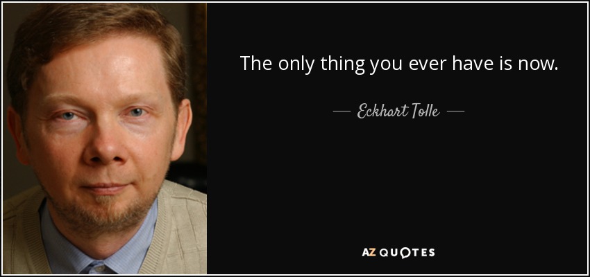 The only thing you ever have is now. - Eckhart Tolle