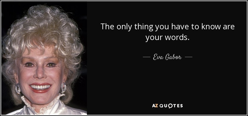 The only thing you have to know are your words. - Eva Gabor
