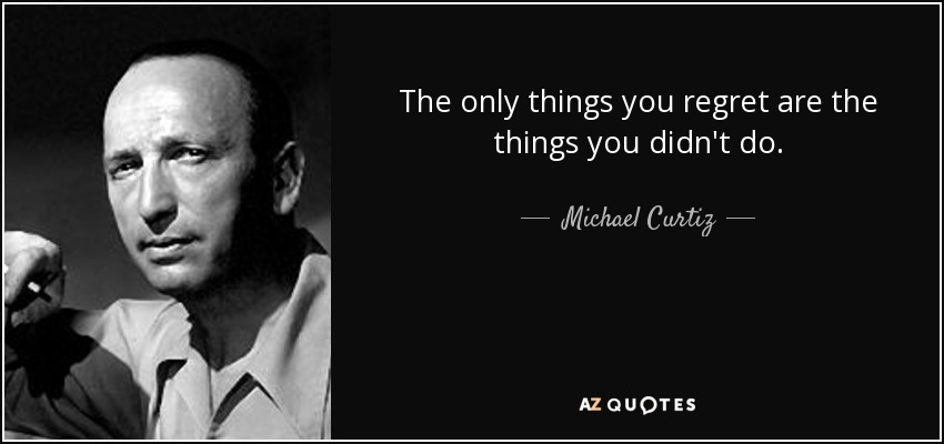 The only things you regret are the things you didn't do. - Michael Curtiz