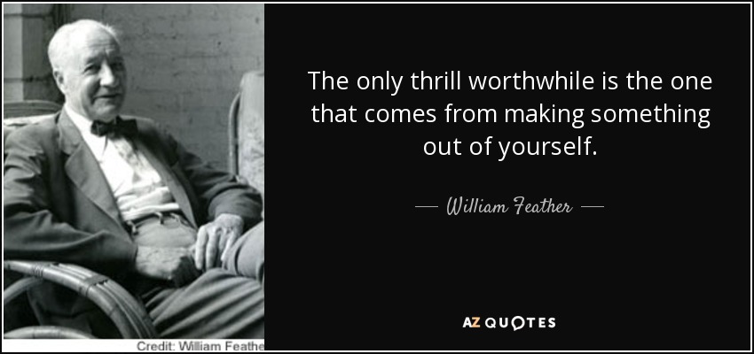 The only thrill worthwhile is the one that comes from making something out of yourself. - William Feather