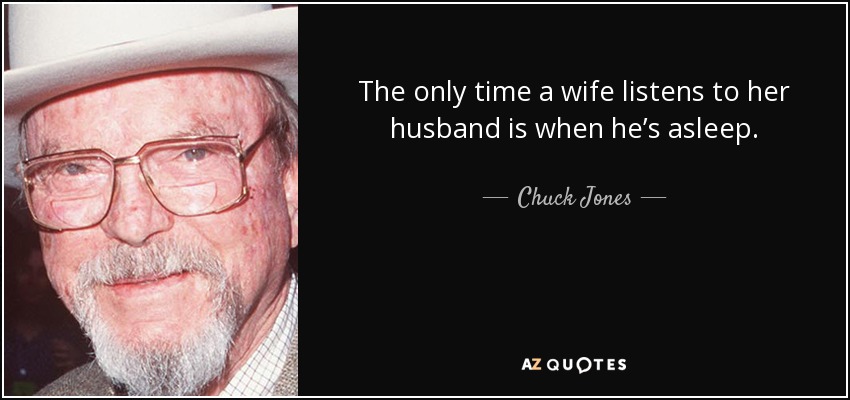 The only time a wife listens to her husband is when he’s asleep. - Chuck Jones