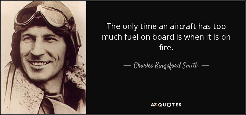 The only time an aircraft has too much fuel on board is when it is on fire. - Charles Kingsford Smith