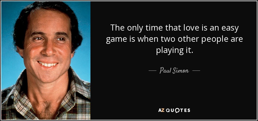 The only time that love is an easy game is when two other people are playing it. - Paul Simon