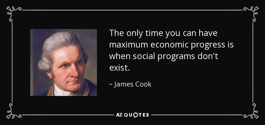 The only time you can have maximum economic progress is when social programs don't exist. - James Cook