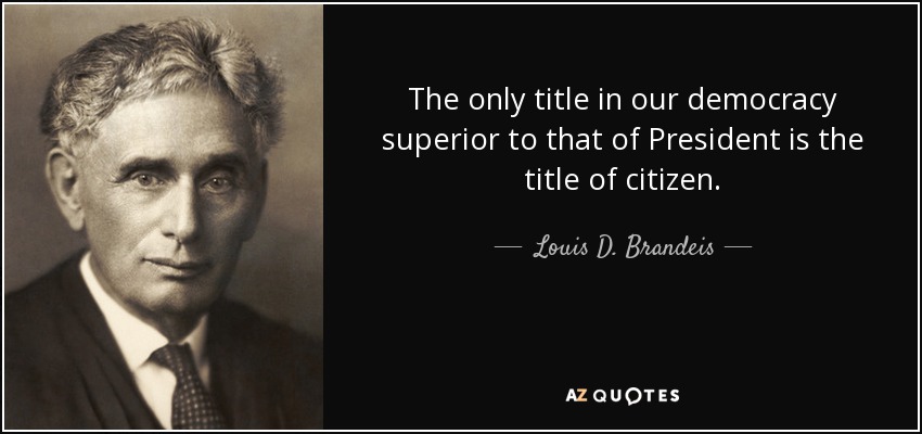 The only title in our democracy superior to that of President is the title of citizen. - Louis D. Brandeis