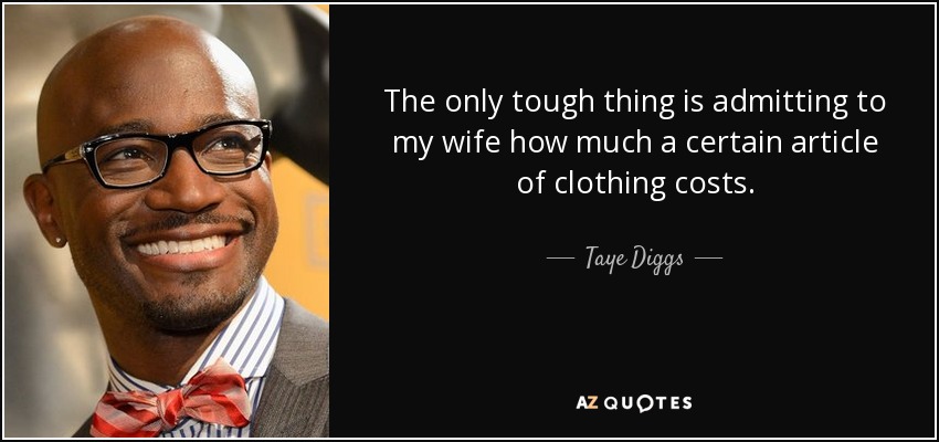 The only tough thing is admitting to my wife how much a certain article of clothing costs. - Taye Diggs