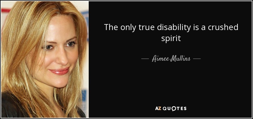 The only true disability is a crushed spirit - Aimee Mullins