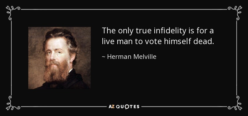 The only true infidelity is for a live man to vote himself dead. - Herman Melville