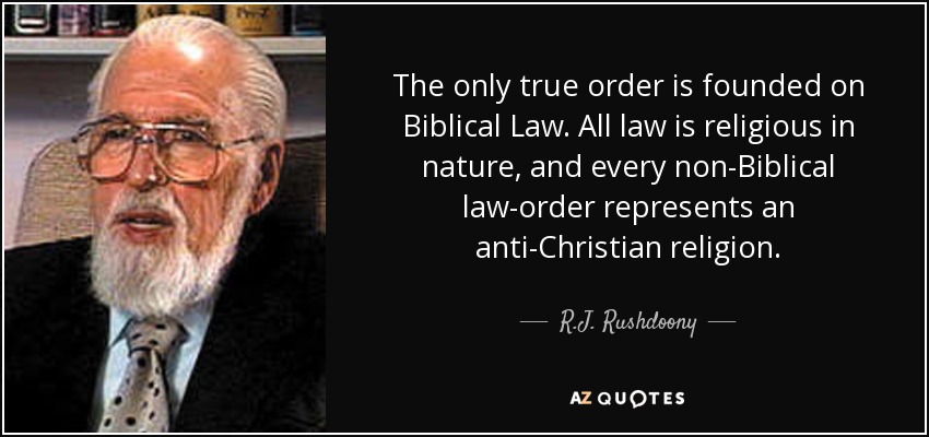 The only true order is founded on Biblical Law. All law is religious in nature, and every non-Biblical law-order represents an anti-Christian religion. - R.J. Rushdoony