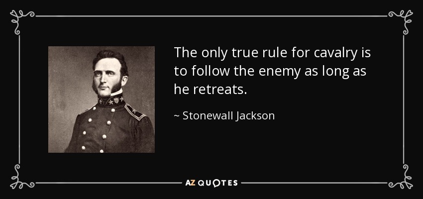 The only true rule for cavalry is to follow the enemy as long as he retreats. - Stonewall Jackson