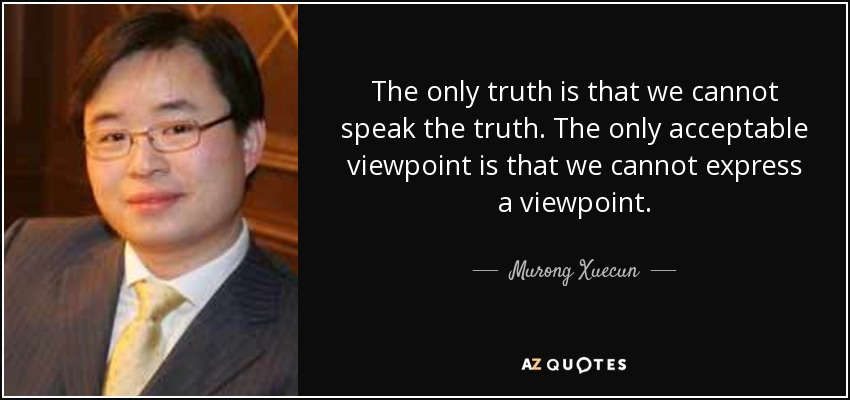 The only truth is that we cannot speak the truth . The only acceptable viewpoint is that we cannot express a viewpoint. - Murong Xuecun