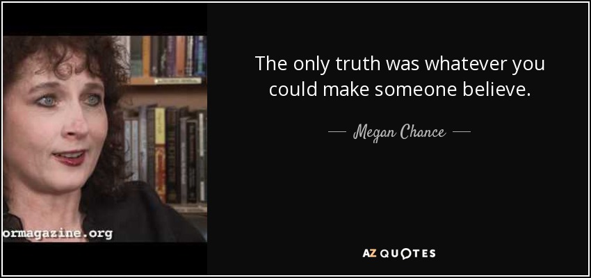 The only truth was whatever you could make someone believe. - Megan Chance