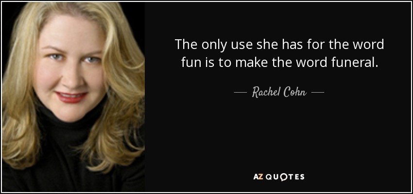 The only use she has for the word fun is to make the word funeral. - Rachel Cohn