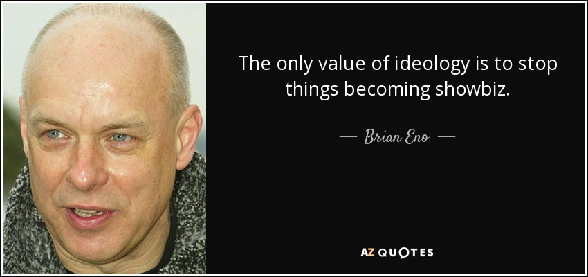 The only value of ideology is to stop things becoming showbiz. - Brian Eno