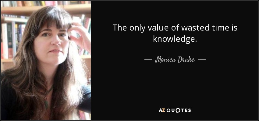 The only value of wasted time is knowledge. - Monica Drake