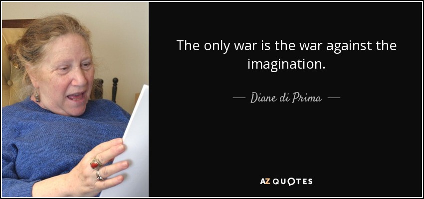 The only war is the war against the imagination. - Diane di Prima