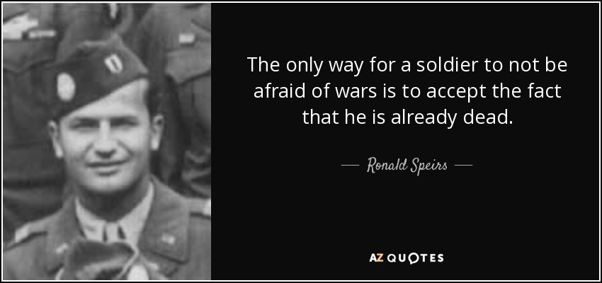 The only way for a soldier to not be afraid of wars is to accept the fact that he is already dead. - Ronald Speirs