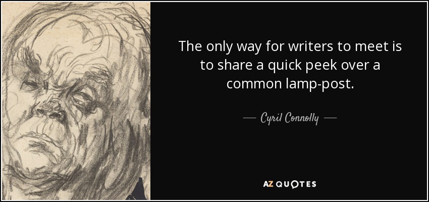 The only way for writers to meet is to share a quick peek over a common lamp-post. - Cyril Connolly