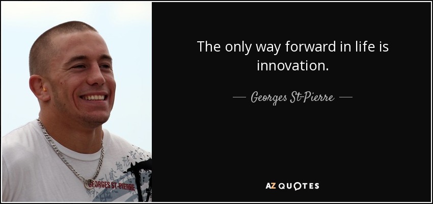 The only way forward in life is innovation. - Georges St-Pierre