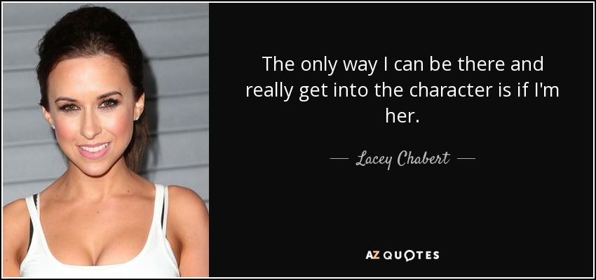 The only way I can be there and really get into the character is if I'm her. - Lacey Chabert