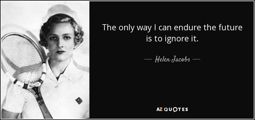 The only way I can endure the future is to ignore it. - Helen Jacobs