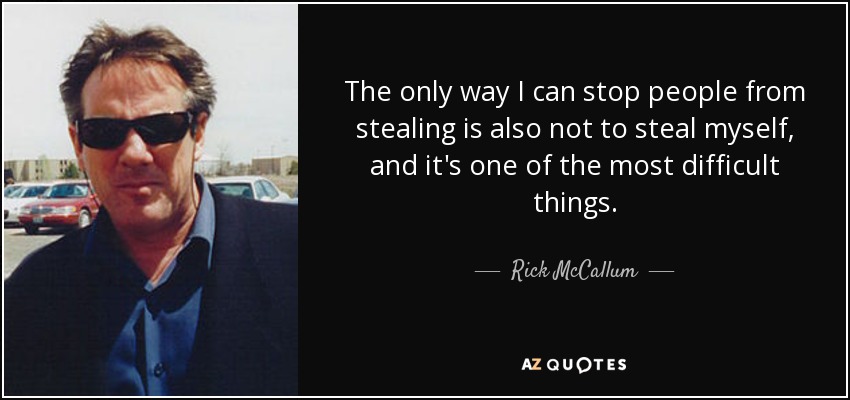 The only way I can stop people from stealing is also not to steal myself, and it's one of the most difficult things. - Rick McCallum