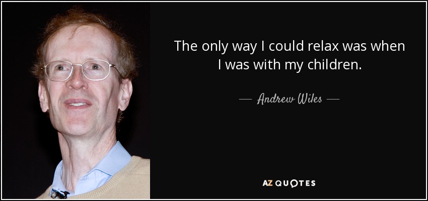 The only way I could relax was when I was with my children. - Andrew Wiles